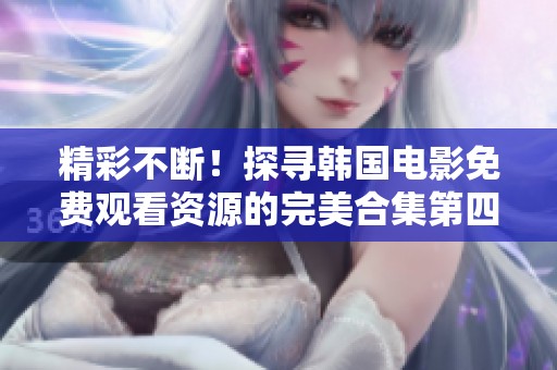 精彩不断！探寻韩国电影免费观看资源的完美合集第四集