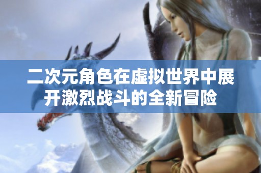 二次元角色在虚拟世界中展开激烈战斗的全新冒险