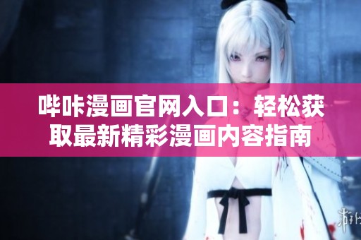 哔咔漫画官网入口：轻松获取最新精彩漫画内容指南