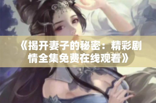 《揭开妻子的秘密：精彩剧情全集免费在线观看》
