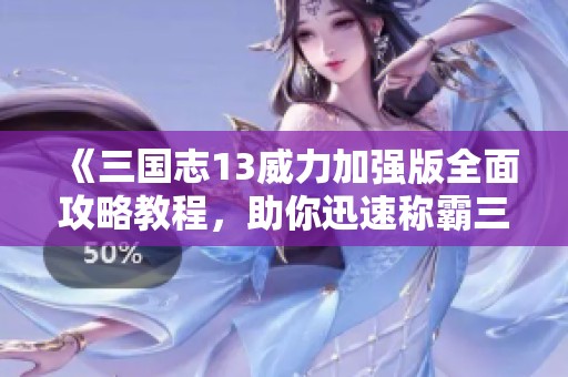 《三国志13威力加强版全面攻略教程，助你迅速称霸三国世界》