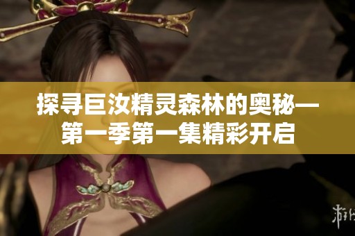 探寻巨汝精灵森林的奥秘—第一季第一集精彩开启