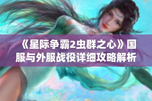 《星际争霸2虫群之心》国服与外服战役详细攻略解析分享