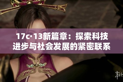 17c·13新篇章：探索科技进步与社会发展的紧密联系