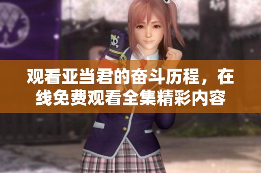 观看亚当君的奋斗历程，在线免费观看全集精彩内容