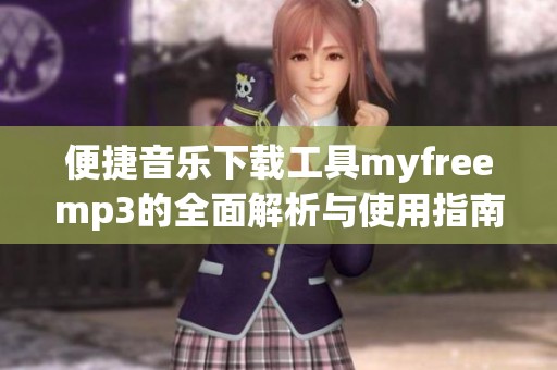 便捷音乐下载工具myfreemp3的全面解析与使用指南