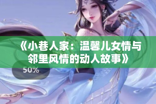 《小巷人家：温馨儿女情与邻里风情的动人故事》
