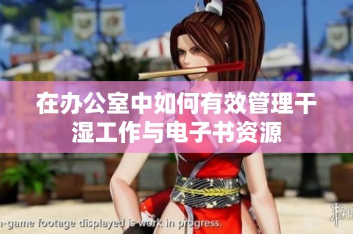 在办公室中如何有效管理干湿工作与电子书资源