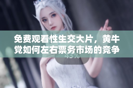 免费观看性生交大片，黄牛党如何左右票务市场的竞争？