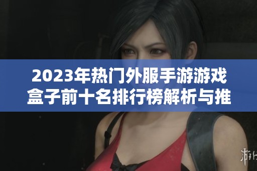 2023年热门外服手游游戏盒子前十名排行榜解析与推荐