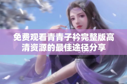 免费观看青青子衿完整版高清资源的最佳途径分享