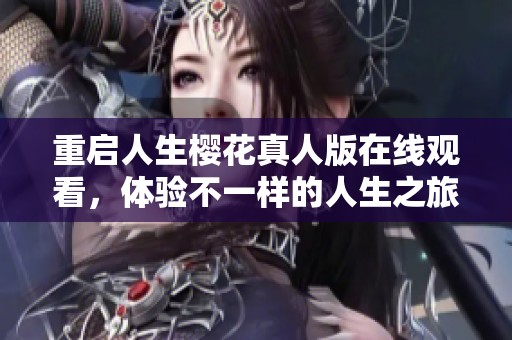 重启人生樱花真人版在线观看，体验不一样的人生之旅