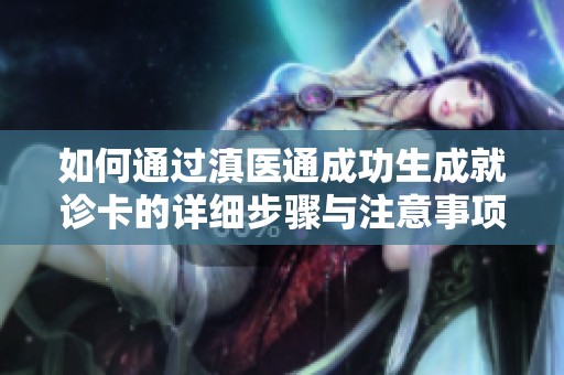 如何通过滇医通成功生成就诊卡的详细步骤与注意事项