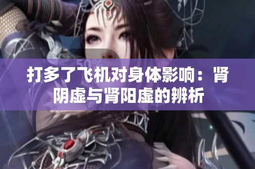打多了飞机对身体影响：肾阴虚与肾阳虚的辨析