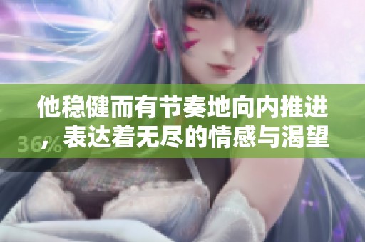 他稳健而有节奏地向内推进，表达着无尽的情感与渴望