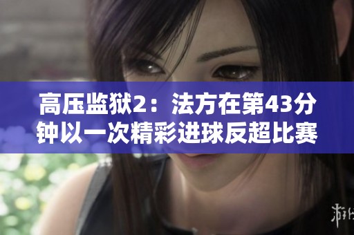 高压监狱2：法方在第43分钟以一次精彩进球反超比赛