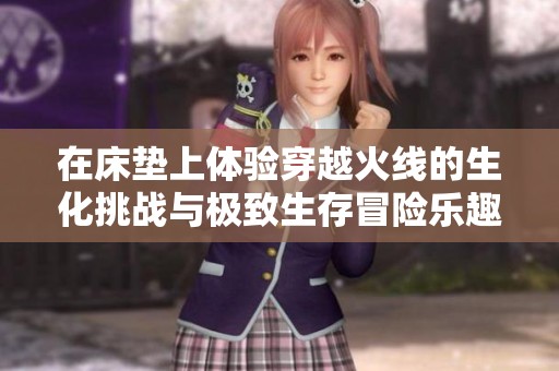 在床垫上体验穿越火线的生化挑战与极致生存冒险乐趣