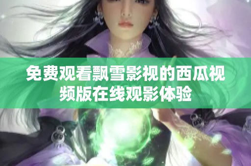 免费观看飘雪影视的西瓜视频版在线观影体验