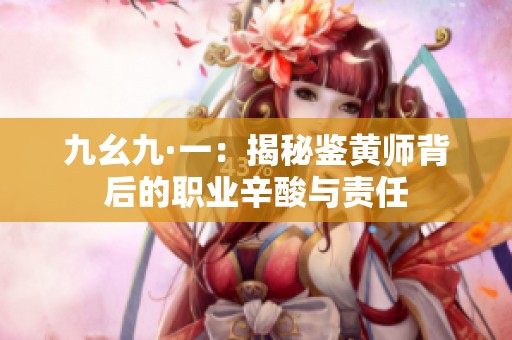 九幺九·一：揭秘鉴黄师背后的职业辛酸与责任