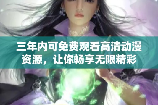三年内可免费观看高清动漫资源，让你畅享无限精彩