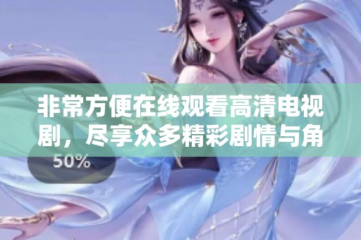 非常方便在线观看高清电视剧，尽享众多精彩剧情与角色魅力