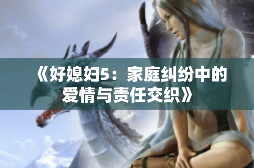 《好媳妇5：家庭纠纷中的爱情与责任交织》