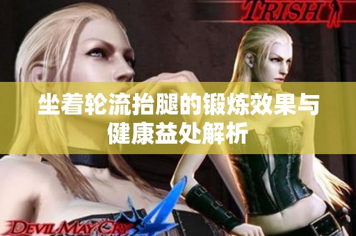 坐着轮流抬腿的锻炼效果与健康益处解析