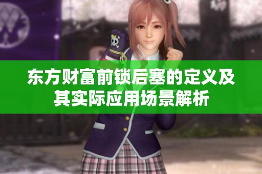 东方财富前锁后塞的定义及其实际应用场景解析