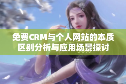 免费CRM与个人网站的本质区别分析与应用场景探讨