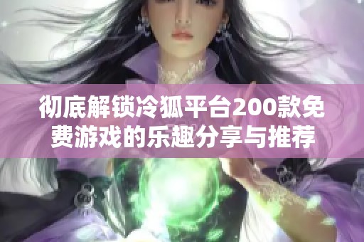 彻底解锁冷狐平台200款免费游戏的乐趣分享与推荐