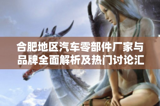 合肥地区汽车零部件厂家与品牌全面解析及热门讨论汇总