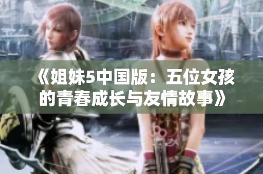 《姐妹5中国版：五位女孩的青春成长与友情故事》