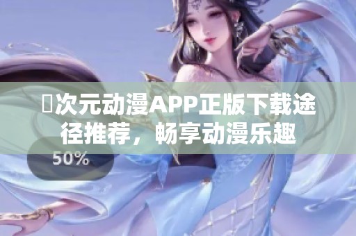 囧次元动漫APP正版下载途径推荐，畅享动漫乐趣