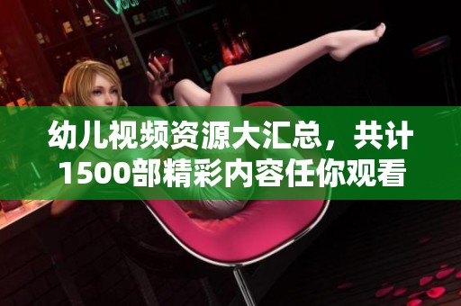 幼儿视频资源大汇总，共计1500部精彩内容任你观看