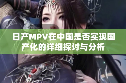 日产MPV在中国是否实现国产化的详细探讨与分析