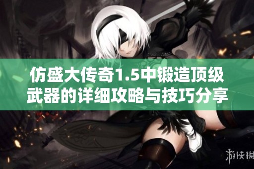 仿盛大传奇1.5中锻造顶级武器的详细攻略与技巧分享