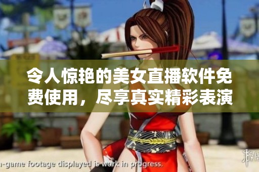 令人惊艳的美女直播软件免费使用，尽享真实精彩表演