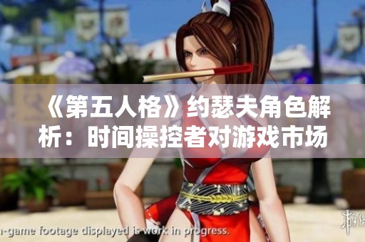 《第五人格》约瑟夫角色解析：时间操控者对游戏市场的影响与未来发展