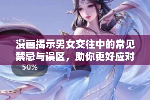 漫画揭示男女交往中的常见禁忌与误区，助你更好应对恋爱挑战