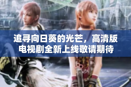 追寻向日葵的光芒，高清版电视剧全新上线敬请期待