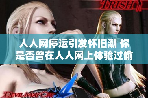 人人网停运引发怀旧潮 你是否曾在人人网上体验过偷菜乐趣