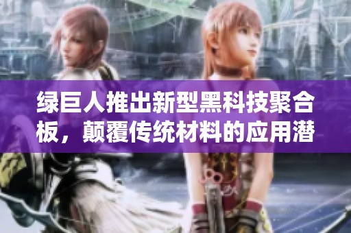 绿巨人推出新型黑科技聚合板，颠覆传统材料的应用潜力