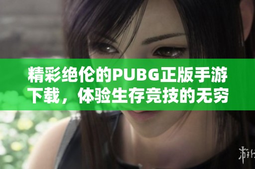 精彩绝伦的PUBG正版手游下载，体验生存竞技的无穷乐趣