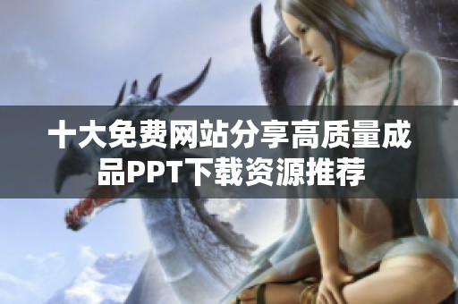 十大免费网站分享高质量成品PPT下载资源推荐