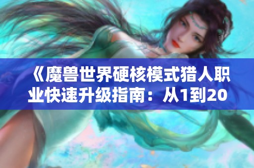《魔兽世界硬核模式猎人职业快速升级指南：从1到20级仅需12小时》
