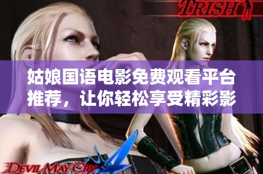 姑娘国语电影免费观看平台推荐，让你轻松享受精彩影片