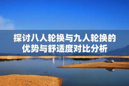 探讨八人轮换与九人轮换的优势与舒适度对比分析