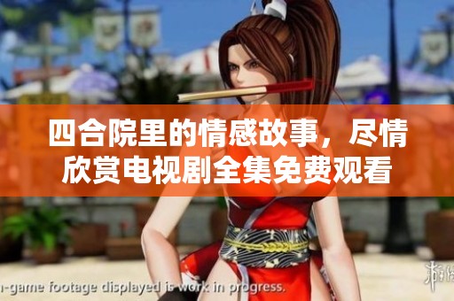 四合院里的情感故事，尽情欣赏电视剧全集免费观看