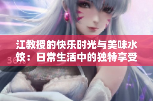 江教授的快乐时光与美味水饺：日常生活中的独特享受