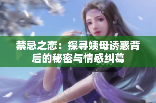 禁忌之恋：探寻姨母诱惑背后的秘密与情感纠葛